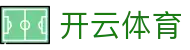 开云体育(Kaiyun)官网 - 中国区指定入口及App下载安全通道